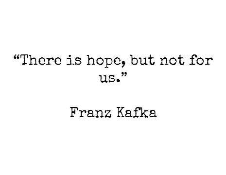 There is hope, but not for us - Franz Kafka
